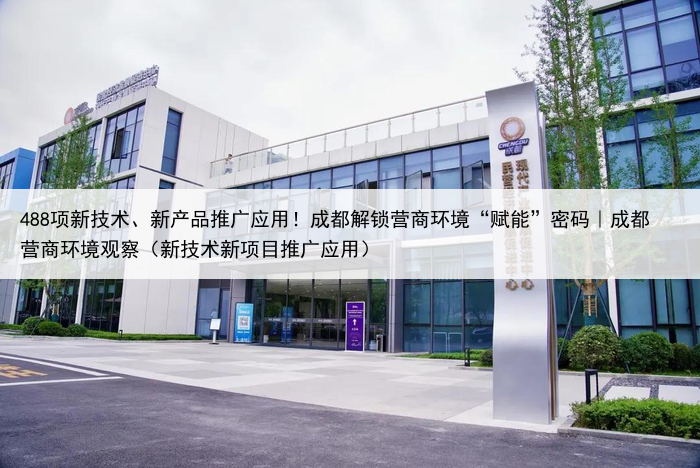 488项新技术、新产品推广应用！成都解锁营商环境“赋能”密码｜成都营商环境观察（新技术新项目推广应用）