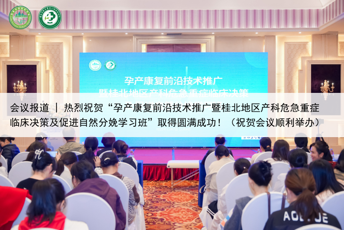 会议报道 | 热烈祝贺“孕产康复前沿技术推广暨桂北地区产科危急重症临床决策及促进自然分娩学习班”取得圆满成功!(祝贺会议顺利举办)