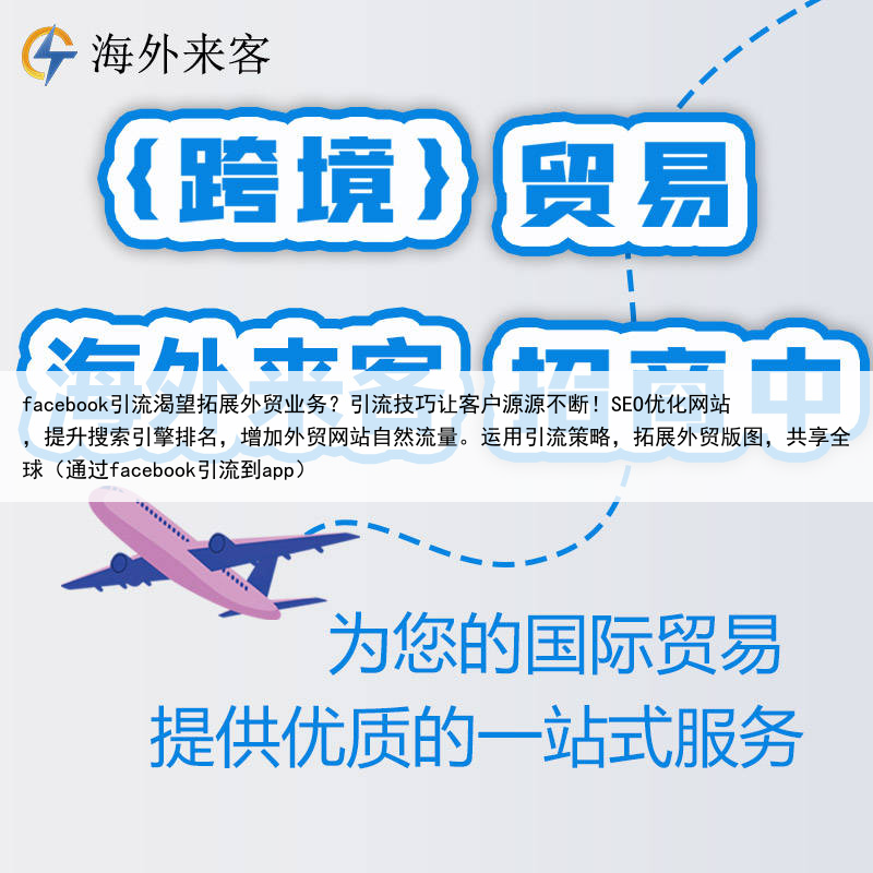 facebook引流渴望拓展外贸业务?引流技巧让客户源源不断!SEO优化网站,提升搜索引擎排名,增加外贸网站自然流量。运用引流策略,拓展外贸版图,共享全球(通过facebook引流到app)