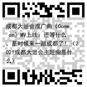 成都大运会推广曲《Come on》MV上线:还等什么,是时候来一趟成都了!(2021成都大运会主题曲是什么)