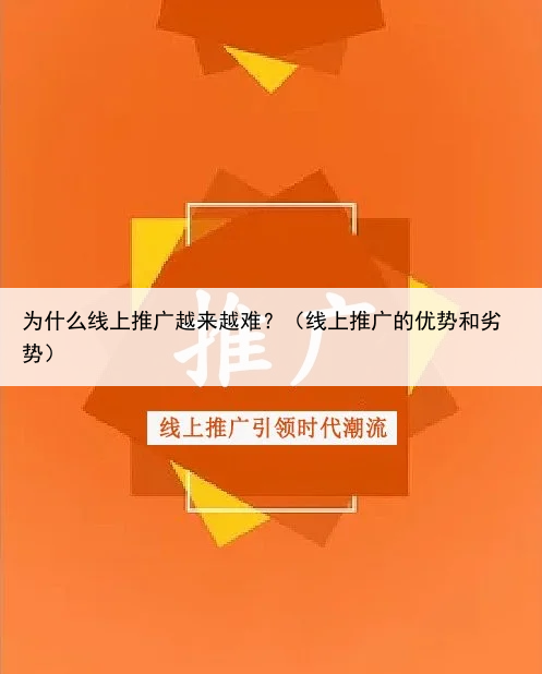 为什么线上推广越来越难?(线上推广的优势和劣势)