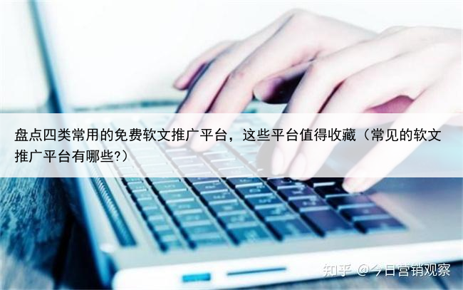 盘点四类常用的免费软文推广平台，这些平台值得收藏（常见的软文推广平台有哪些?）