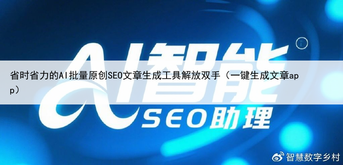 省时省力的AI批量原创SEO文章生成工具解放双手(一键生成文章app)