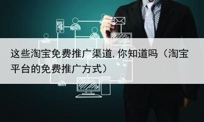 这些淘宝免费推广渠道,你知道吗（淘宝平台的免费推广方式）