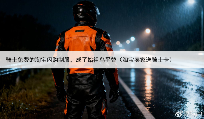 骑士免费的淘宝闪购制服,成了始祖鸟平替(淘宝卖家送骑士卡)