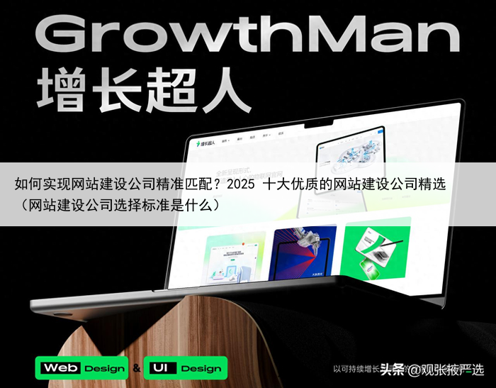 如何实现网站建设公司精准匹配?2025 十大优质的网站建设公司精选(网站建设公司选择标准是什么)