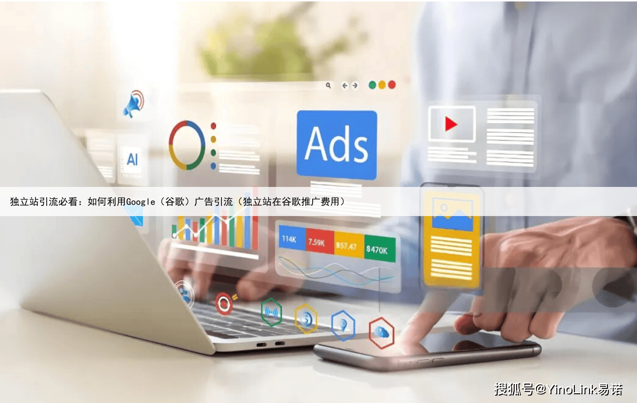 独立站引流必看：如何利用Google（谷歌）广告引流（独立站在谷歌推广费用）