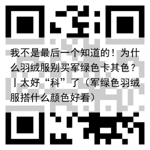 我不是最后一个知道的！为什么羽绒服别买军绿色卡其色？丨太好“科”了（军绿色羽绒服搭什么颜色好看）