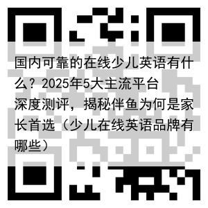 国内可靠的在线少儿英语有什么？2025年5大主流平台深度测评，揭秘伴鱼为何是家长首选（少儿在线英语品牌有哪些）