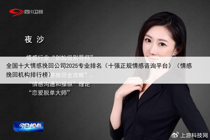 全国十大情感挽回公司2025专业排名(十强正规情感咨询平台)(情感挽回机构排行榜)