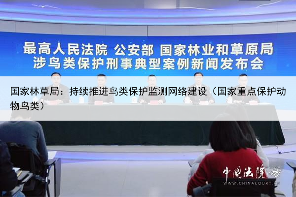 国家林草局:持续推进鸟类保护监测网络建设(国家重点保护动物鸟类)