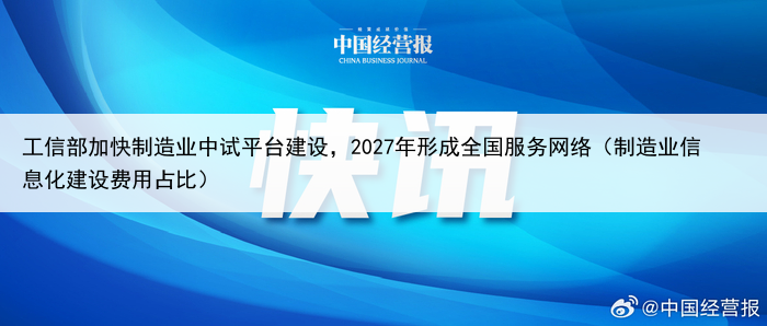工信部加快制造业中试平台建设，2027年形成全国服务网络（制造业信息化建设费用占比）