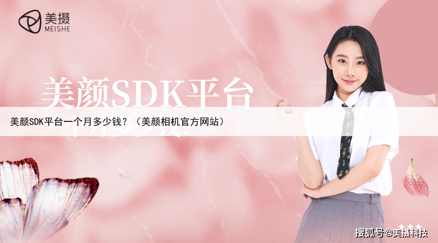 美颜SDK平台一个月多少钱？（美颜相机官方网站）
