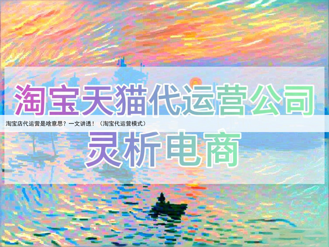 淘宝店代运营是啥意思？一文讲透！（淘宝代运营模式）