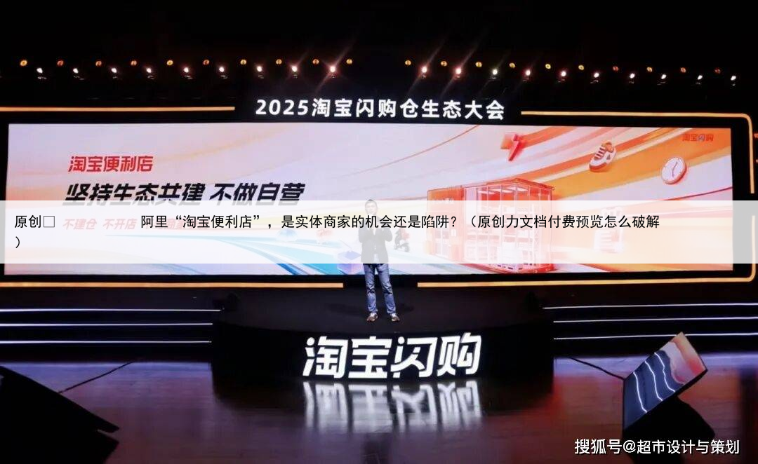 原创
            阿里“淘宝便利店”，是实体商家的机会还是陷阱？（原创力文档付费预览怎么破解）
