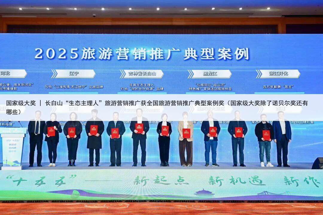国家级大奖 | 长白山“生态主理人”旅游营销推广获全国旅游营销推广典型案例奖（国家级大奖除了诺贝尔奖还有哪些）