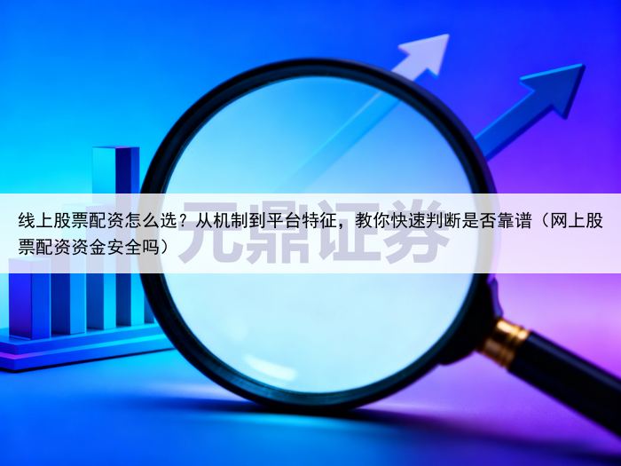 线上股票配资怎么选？从机制到平台特征，教你快速判断是否靠谱（网上股票配资资金安全吗）