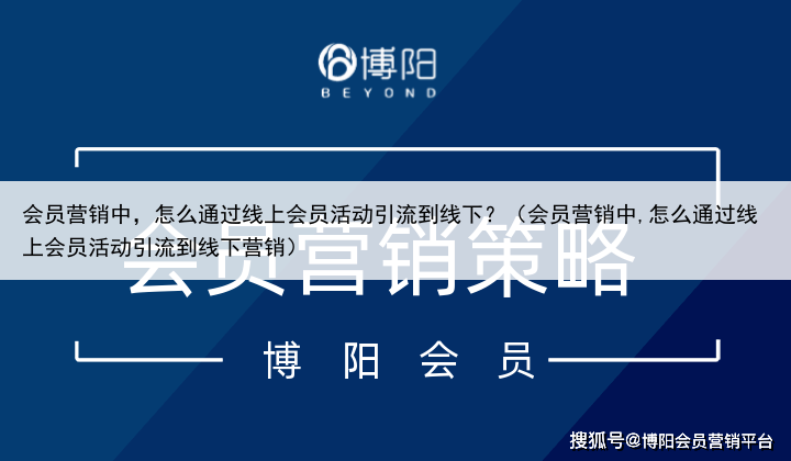 会员营销中，怎么通过线上会员活动引流到线下？（会员营销中,怎么通过线上会员活动引流到线下营销）