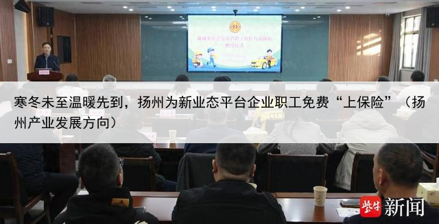 寒冬未至温暖先到，扬州为新业态平台企业职工免费“上保险”（扬州产业发展方向）