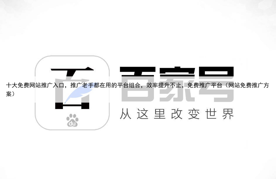 十大免费网站推广入口，推广老手都在用的平台组合，效率提升不止，免费推广平台（网站免费推广方案）