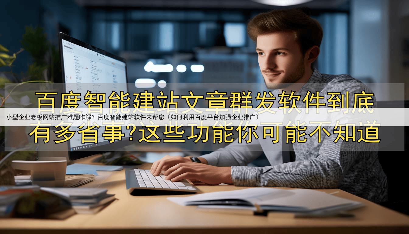 小型企业老板网站推广难题咋解?百度智能建站软件来帮您(如何利用百度平台加强企业推广)