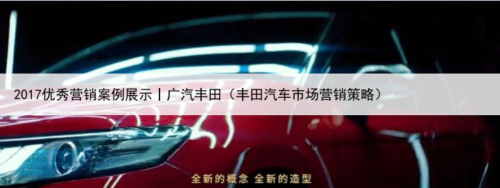 2017优秀营销案例展示丨广汽丰田（丰田汽车市场营销策略）