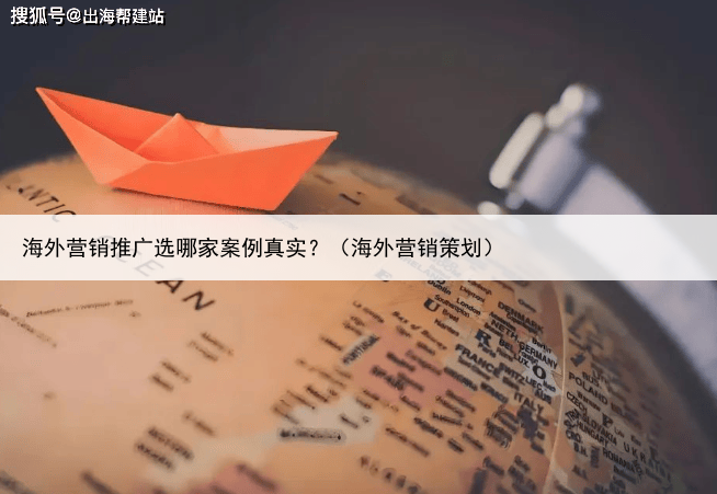 海外营销推广选哪家案例真实？（海外营销策划）