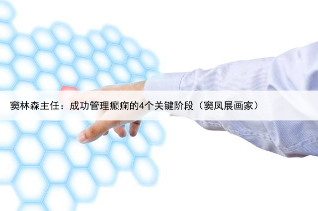 窦林森主任:成功管理癫痫的4个关键阶段(窦凤展画家)