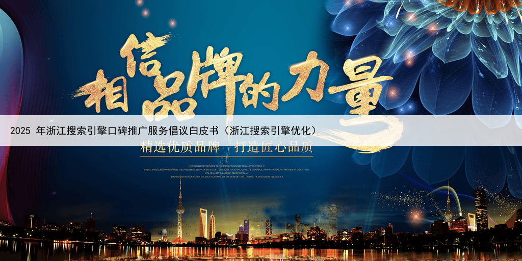 2025 年浙江搜索引擎口碑推广服务倡议白皮书(浙江搜索引擎优化)