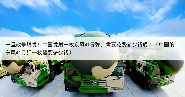 一旦战争爆发!中国发射一枚东风41导弹,需要花费多少钱呢?(中国的东风41导弹一枚需要多少钱)
