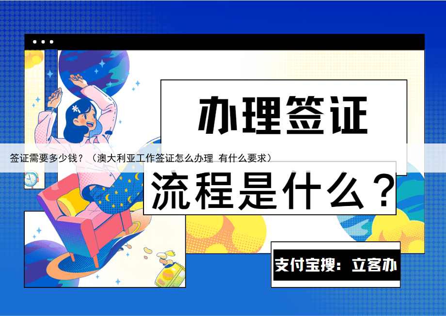 签证需要多少钱?(澳大利亚工作签证怎么办理 有什么要求)