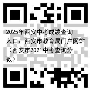 2025年西安中考成绩查询入口：西安市教育局门户网站（西安市2021中考查询分数）
