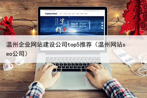 温州企业网站建设公司top5推荐(温州网站seo公司)
