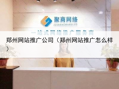 郑州网站推广公司（郑州网站推广怎么样）