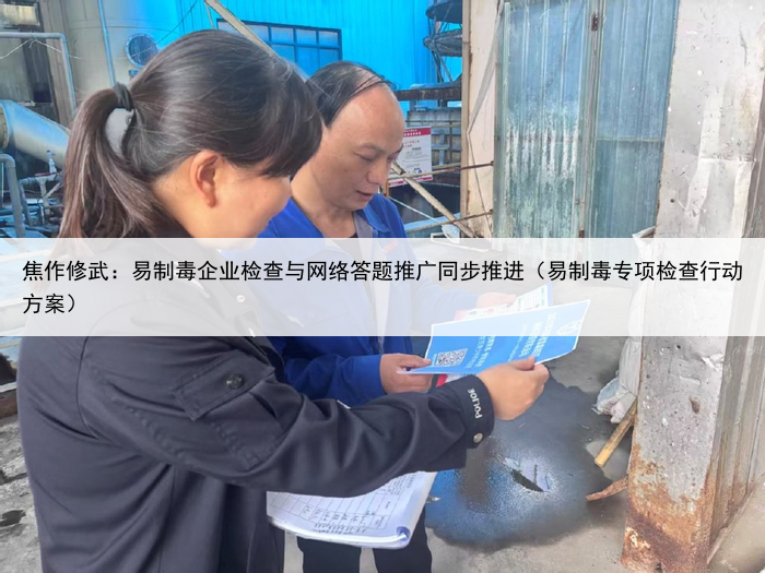 焦作修武:易制毒企业检查与网络答题推广同步推进(易制毒专项检查行动方案)