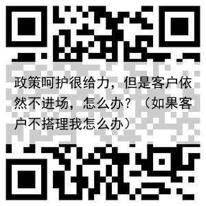 政策呵护很给力，但是客户依然不进场，怎么办？（如果客户不搭理我怎么办）