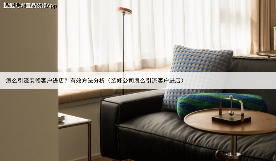 怎么引流装修客户进店?有效方法分析(装修公司怎么引流客户进店)