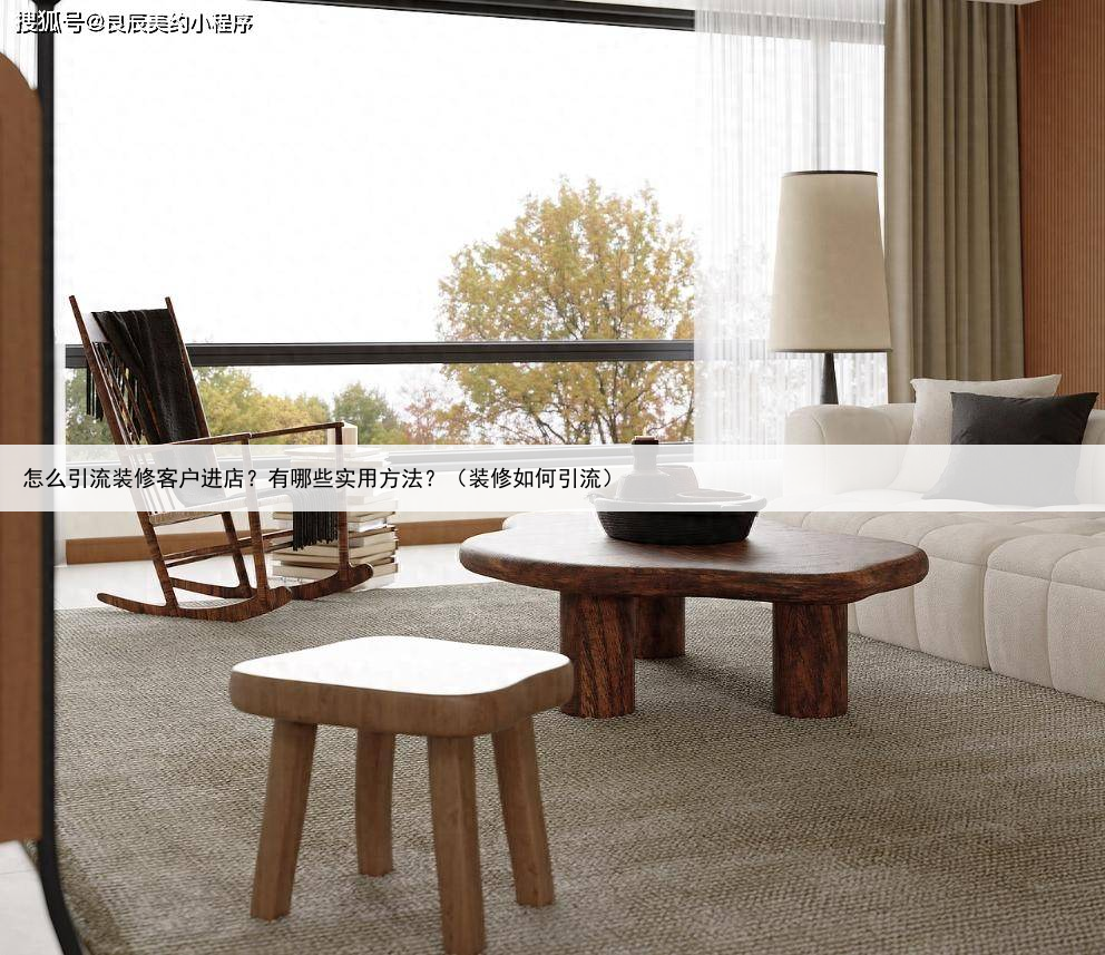 怎么引流装修客户进店？有哪些实用方法？（装修如何引流）