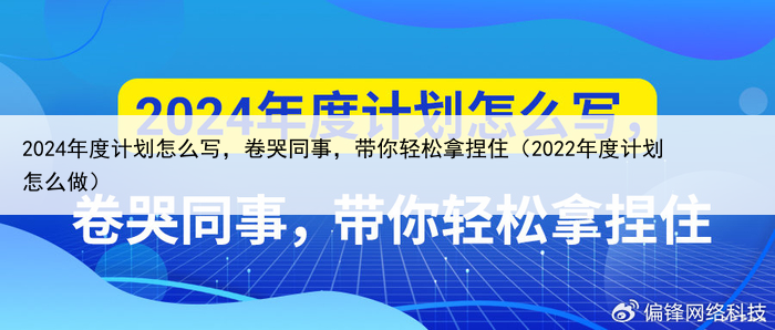 2024年度计划怎么写,卷哭同事,带你轻松拿捏住(2022年度计划怎么做)