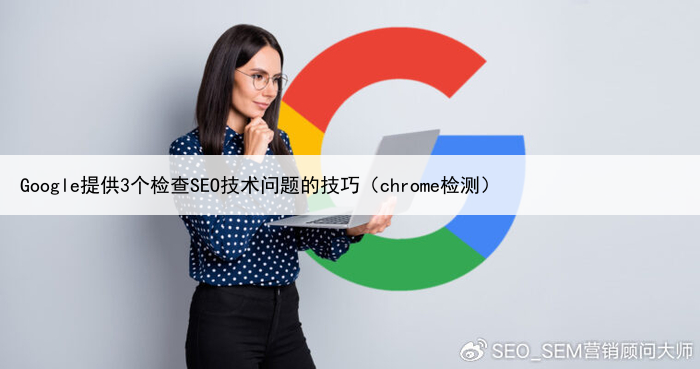 Google提供3个检查SEO技术问题的技巧(chrome检测)