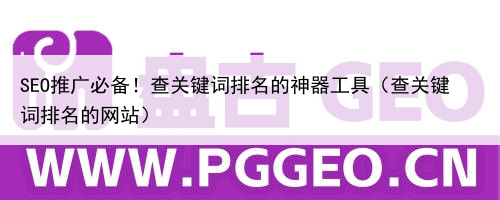 SEO推广必备！查关键词排名的神器工具（查关键词排名的网站）