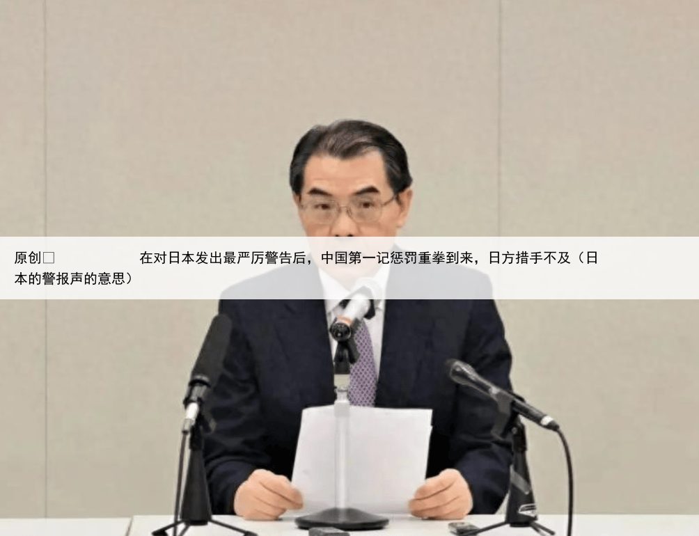 原创
            在对日本发出最严厉警告后，中国第一记惩罚重拳到来，日方措手不及（日本的警报声的意思）