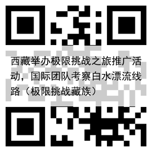 西藏举办极限挑战之旅推广活动,国际团队考察白水漂流线路(极限挑战藏族)