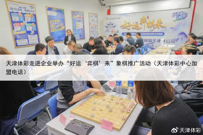 天津体彩走进企业举办“好运‘弈棋’来”象棋推广活动(天津体彩中心加盟电话)