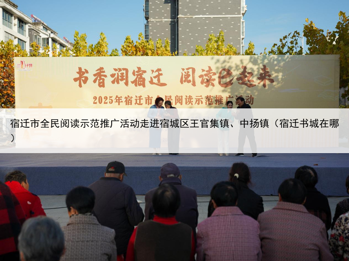 宿迁市全民阅读示范推广活动走进宿城区王官集镇、中扬镇(宿迁书城在哪)