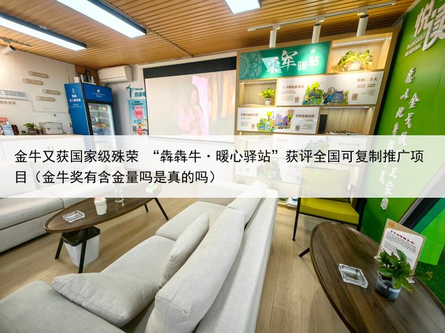 金牛又获国家级殊荣 “犇犇牛·暖心驿站”获评全国可复制推广项目(金牛奖有含金量吗是真的吗)