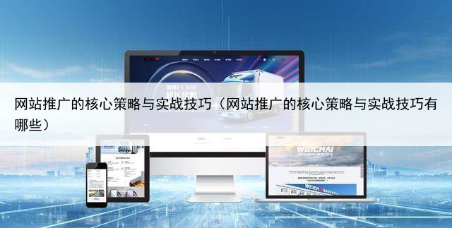 网站推广的核心策略与实战技巧(网站推广的核心策略与实战技巧有哪些)