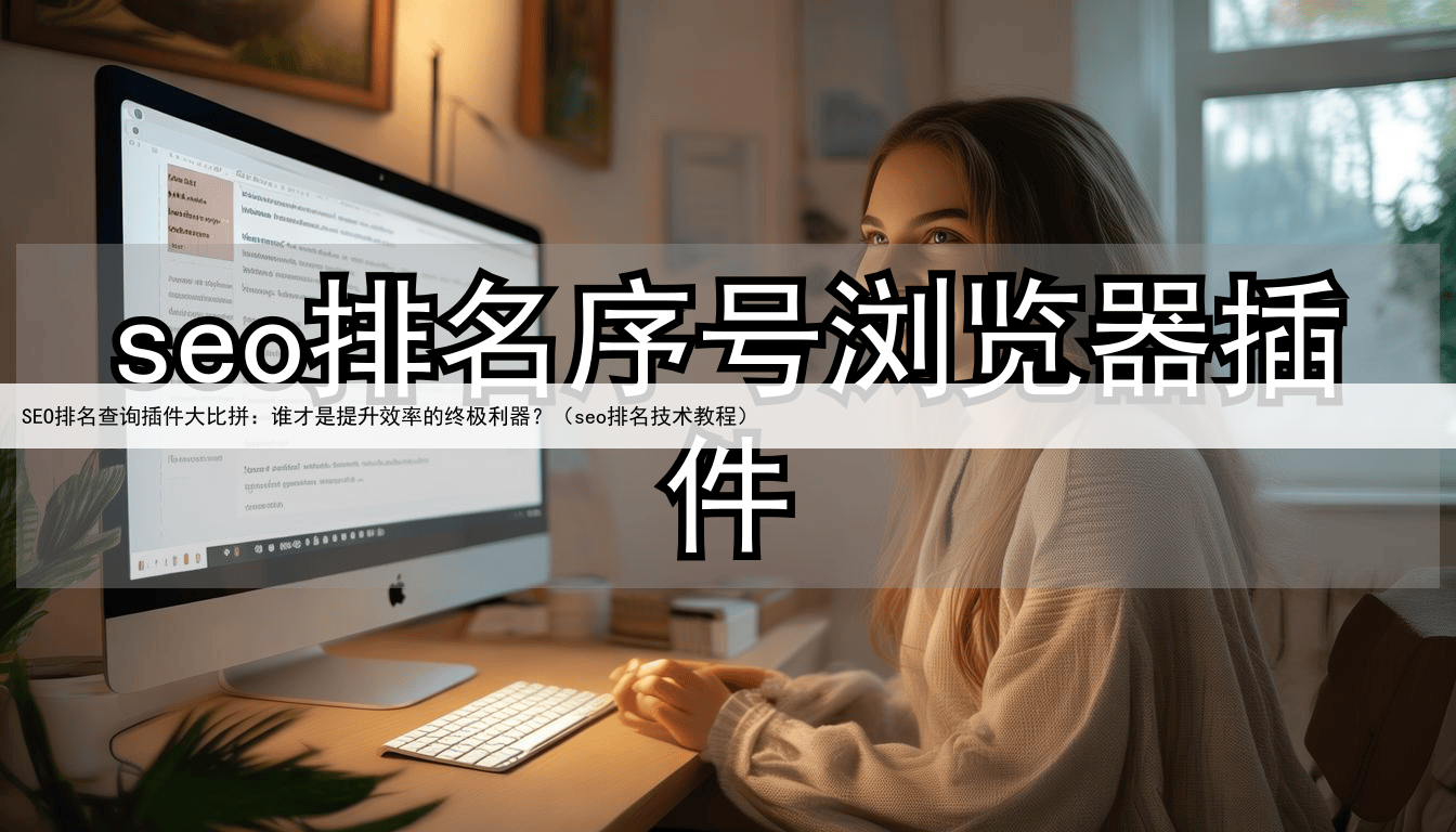 SEO排名查询插件大比拼：谁才是提升效率的终极利器？（seo排名技术教程）
