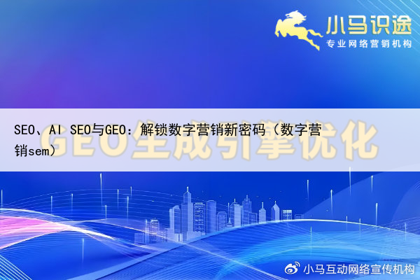 SEO、AI SEO与GEO:解锁数字营销新密码(数字营销sem)