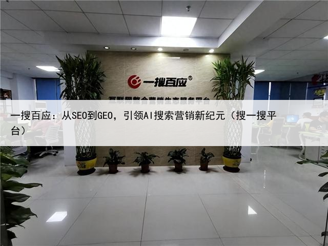 一搜百应:从SEO到GEO,引领AI搜索营销新纪元(搜一搜平台)